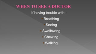 If having trouble with:
 Breathing
 Seeing
 Swallowing
 Chewing
 Walking
 