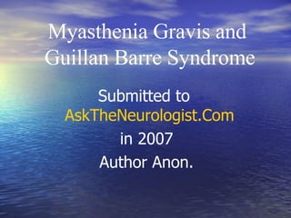Myasthenia Gravis and  Guillan Barre Syndrome Submitted to  AskTheNeurologist.Com   in 2007 Author Anon. 