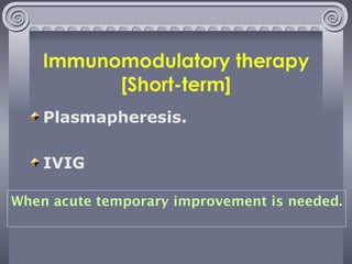 Immunomodulatory therapy [Short-term] Plasmapheresis. IVIG When acute temporary improvement is needed. 