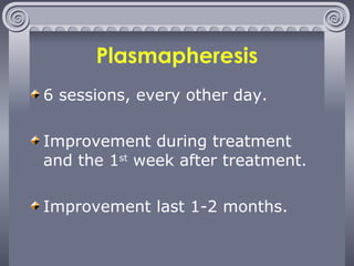 Plasmapheresis 6 sessions, every other day. Improvement during treatment and the 1 st  week after treatment. Improvement last 1-2 months. 
