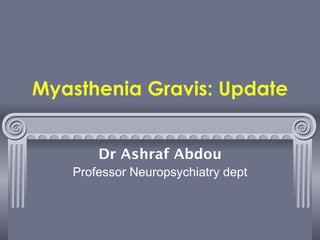 Myasthenia Gravis: Update Dr Ashraf Abdou Professor Neuropsychiatry dept 