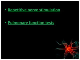 • Repetitive nerve stimulation

• Pulmonary function tests
 