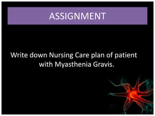 ASSIGNMENT


Write down Nursing Care plan of patient
        with Myasthenia Gravis.
 