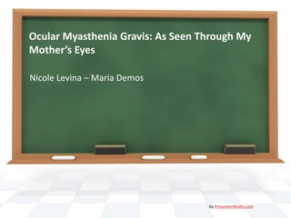 Ocular Myasthenia Gravis: As Seen Through My
Mother’s Eyes
Nicole Levina – Maria Demos
By PresenterMedia.com
 