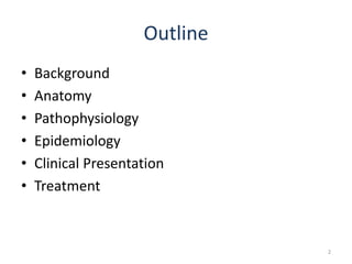 Outline
• Background
• Anatomy
• Pathophysiology
• Epidemiology
• Clinical Presentation
• Treatment
2
 