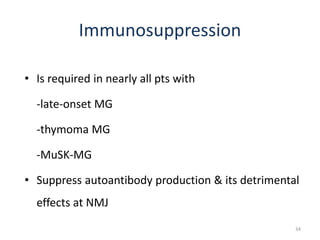 Immunosuppression
• Is required in nearly all pts with
-late-onset MG
-thymoma MG
-MuSK-MG
• Suppress autoantibody production & its detrimental
effects at NMJ
34
 
