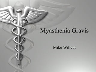 Myasthenia Gravis
Mike Willcut
 