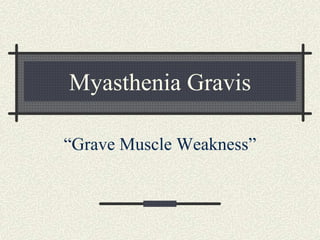 Myasthenia Gravis
“Grave Muscle Weakness”
 