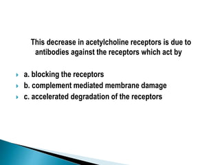 This decrease in acetylcholine receptors is due to
antibodies against the receptors which act by
 a. blocking the receptors
 b. complement mediated membrane damage
 c. accelerated degradation of the receptors
 