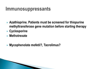  Azathioprine. Patients must be screened for thiopurine
methyltransferase gene mutation before starting therapy
 Cyclosporine
 Methotrexate
 Mycophenolate mofetil?, Tacrolimus?
 