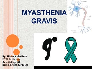 MYASTHENIA
GRAVIS
By: Hiren K Gehloth
F.Y.M.Sc Nursing
Govt.College Of
Nursing,Abad(GINERA)
 