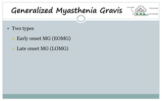 Generalized Myasthenia Gravis
 Two types
 Early onset MG (EOMG)
 Late onset MG (LOMG)
 