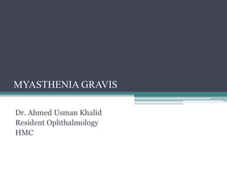 MYASTHENIA GRAVIS
Dr. Ahmed Usman Khalid
Resident Ophthalmology
HMC
 
