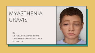 MYASTHENIA
GRAVIS
BY
DR PULLA UMA MAHESWARI
DEPARTMENT OF PAEDIATRICS
PG PART - II
 