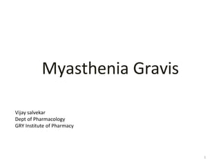 Myasthenia Gravis
1
Vijay salvekar
Dept of Pharmacology
GRY Institute of Pharmacy
 