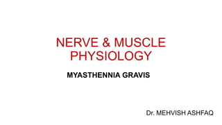 NERVE & MUSCLE
PHYSIOLOGY
MYASTHENNIA GRAVIS
Dr. MEHVISH ASHFAQ
 