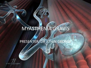 MYASTHENIA GRAVIS
PRESENTER: DR JITHIN GEORGE
 