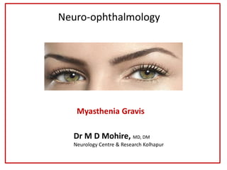 Neuro-ophthalmology
Myasthenia Gravis
Dr M D Mohire, MD, DM
Neurology Centre & Research Kolhapur
 