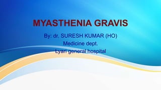 MYASTHENIA GRAVIS
By: dr. SURESH KUMAR (HO)
Medicine dept.
Lyari general hospital
 