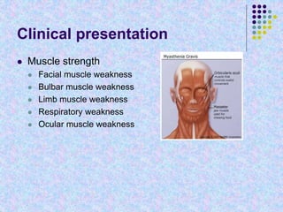Clinical presentation
 Muscle strength
 Facial muscle weakness
 Bulbar muscle weakness
 Limb muscle weakness
 Respiratory weakness
 Ocular muscle weakness
 