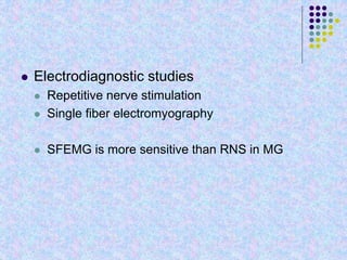  Electrodiagnostic studies
 Repetitive nerve stimulation
 Single fiber electromyography
 SFEMG is more sensitive than RNS in MG
 