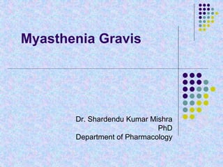 Myasthenia Gravis
Dr. Shardendu Kumar Mishra
PhD
Department of Pharmacology
 