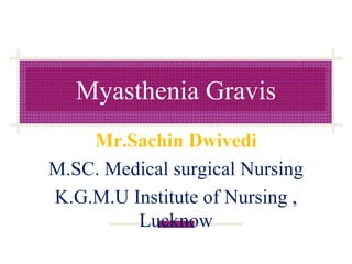Myasthenia Gravis
Mr.Sachin Dwivedi
M.SC. Medical surgical Nursing
K.G.M.U Institute of Nursing ,
Lucknow
 