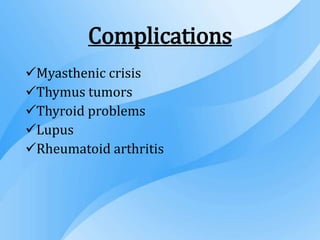 Complications
Myasthenic crisis
Thymus tumors
Thyroid problems
Lupus
Rheumatoid arthritis
 