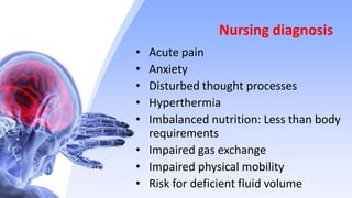 Nursing diagnosis
• Acute pain
• Anxiety
• Disturbed thought processes
• Hyperthermia
• Imbalanced nutrition: Less than body
requirements
• Impaired gas exchange
• Impaired physical mobility
• Risk for deficient fluid volume
 