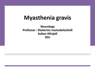 Myasthenia gravis
Neurology
Professor : Ekaterine mamukelashvili
Sultan Alhajali
SEU
 