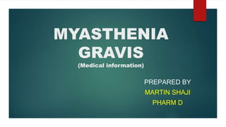MYASTHENIA
GRAVIS
(Medical information)
PREPARED BY
MARTIN SHAJI
PHARM D
 