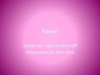 Eleven
Written by : Patricia Reilly Giff
Presentation by: Mya Davis
 