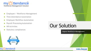 Our Solution
Digital Workforce Management
 Employee / Workforce Management
 Time Attendance Automation
 Employee Workflow Automation
 Payroll Processing Automation
 HR Activities
 Statutory compliances
 