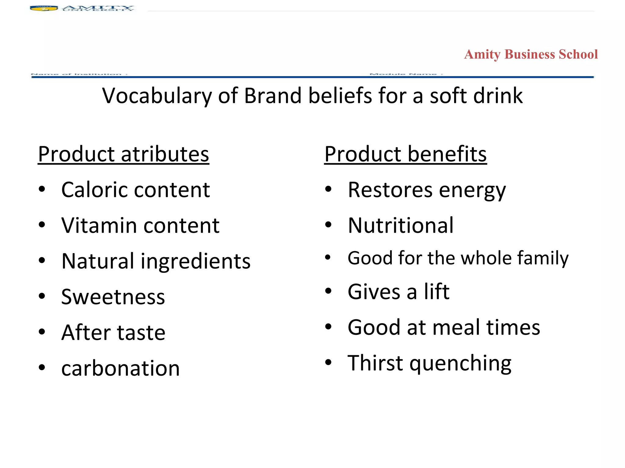 Vocabulary of Brand beliefs for a soft drink Product atributes Caloric content Vitamin content Natural ingredients  Sweetness After taste carbonation Product benefits Restores energy Nutritional Good for the whole family Gives a lift Good at meal times Thirst quenching 