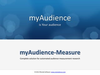 myAudience
                    is Your audience




myAudience-Measure
Complete solution for automated audience measurement research




              © 2012 Rhonda Software: www.myAudience.com
 