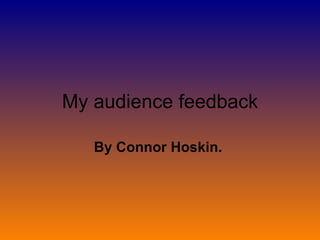 My audience feedback By Connor Hoskin.  