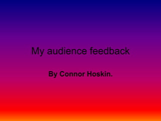 My audience feedback

   By Connor Hoskin.
 