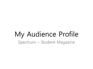 My Audience Profile
Spectrum – Student Magazine
 