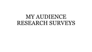 MY AUDIENCE
RESEARCH SURVEYS
 