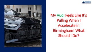 Inconsistent Acceleration
My Audi Feels Like It's
Pulling When I
Accelerate in
Birmingham! What
Should I Do?
 