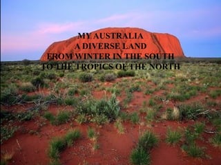 MY AUSTRALIA A DIVERSE LAND FROM WINTER IN THE SOUTH TO THE TROPICS OF THE NORTH 