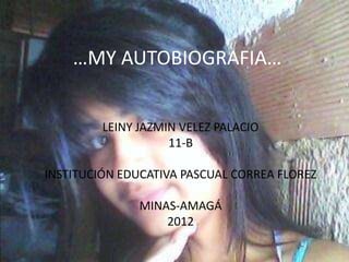 …MY AUTOBIOGRAFIA…


         LEINY JAZMIN VELEZ PALACIO
                    11-B

INSTITUCIÓN EDUCATIVA PASCUAL CORREA FLOREZ

               MINAS-AMAGÁ
                   2012
 