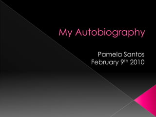 My Autobiography Pamela Santos February 9th 2010 