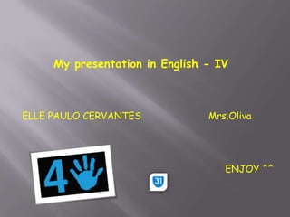 My presentation in English - IV ELLE PAULO CERVANTES Mrs.Oliva ENJOY ^^ 