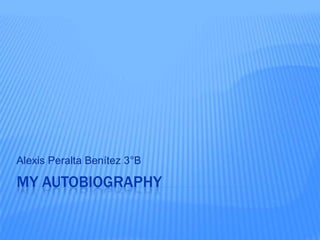 Alexis Peralta Benítez 3°B

MY AUTOBIOGRAPHY
 