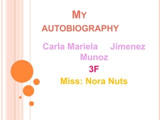           My autobiography Carla Mariela     Jimenez Munoz 3F Miss: Nora Nuts 