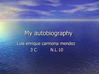 My autobiography  Luis enrique carmona mendez  3 C  N.L 10 