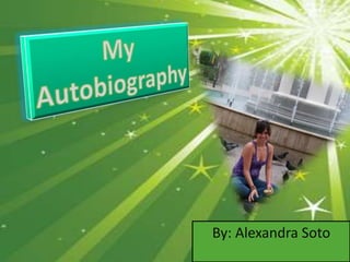 My Autobiography By: Alexandra Soto 
