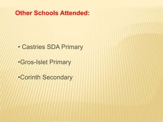 Other Schools Attended:




• Castries SDA Primary

•Gros-Islet Primary

•Corinth Secondary
 