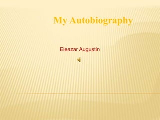 My Autobiography

 Eleazar Augustin
 